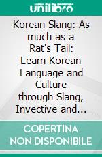 Korean Slang: As much as a Rat's Tail: Learn Korean Language and Culture through Slang, Invective and EuphemismLearn Korean Language and Culture through Slang, Invective and Euphemism. E-book. Formato EPUB