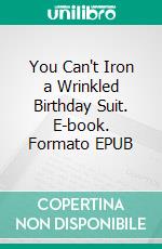 You Can't Iron a Wrinkled Birthday Suit. E-book. Formato EPUB ebook