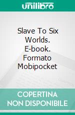 Slave To Six Worlds. E-book. Formato Mobipocket ebook