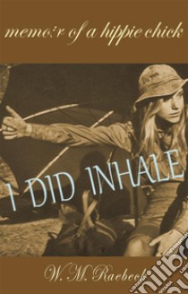 I Did Inhale — Memoir of a Hippie Chick. E-book. Formato EPUB ebook di W. M. Raebeck