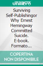 Surviving Self-Publishingor Why Ernest Hemingway Committed Suicide. E-book. Formato Mobipocket ebook di Ava Greene