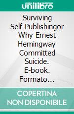 Surviving Self-Publishingor Why Ernest Hemingway Committed Suicide. E-book. Formato EPUB ebook