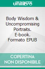 Body Wisdom & Uncompromising Portraits. E-book. Formato EPUB ebook