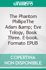 The Phantom PhillipeThe Adam & Eve Trilogy, Book Three. E-book. Formato EPUB ebook di Paul Preston