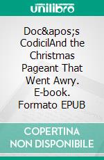 Doc&apos;s CodicilAnd the Christmas Pageant That Went Awry. E-book. Formato EPUB ebook