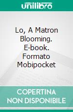 Lo, A Matron Blooming. E-book. Formato Mobipocket ebook