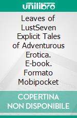 Leaves of LustSeven Explicit Tales of Adventurous Erotica. E-book. Formato Mobipocket ebook