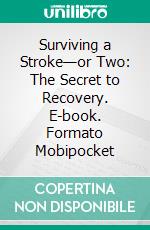 Surviving a Stroke—or Two: The Secret to Recovery. E-book. Formato Mobipocket ebook