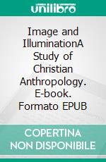 Image and IlluminationA Study of Christian Anthropology. E-book. Formato EPUB ebook