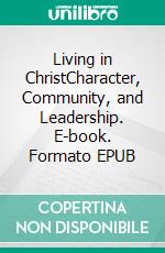 Living in ChristCharacter, Community, and Leadership. E-book. Formato EPUB ebook di Stephen W. Hiemstra