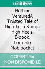 Nothing VenturedA Twisted Tale of High Tech &amp; High Heels. E-book. Formato Mobipocket ebook