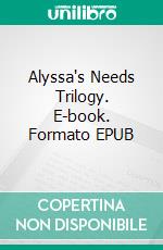 Alyssa's Needs Trilogy. E-book. Formato EPUB ebook