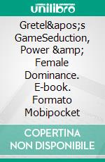 Gretel&apos;s GameSeduction, Power &amp; Female Dominance. E-book. Formato Mobipocket