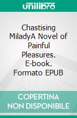 Chastising MiladyA Novel of Painful Pleasures. E-book. Formato EPUB ebook di Imelda Stark