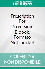 Prescription For Perversion. E-book. Formato Mobipocket ebook di Roger Hastings