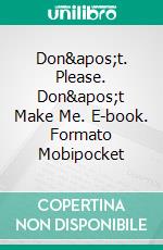 Don't. Please. Don't Make Me. E-book. Formato Mobipocket ebook di JoAnne Wiley