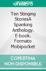 Ten Stinging StoriesA Spanking Anthology. E-book. Formato Mobipocket ebook di Rachel Heath