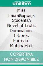 Miss Laura&apos;s StudentsA Novel of Erotic Domination. E-book. Formato Mobipocket ebook