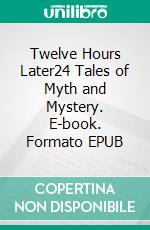 Twelve Hours Later24 Tales of Myth and Mystery. E-book. Formato EPUB ebook