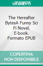 The Hereafter BytesA Funny Sci Fi Novel. E-book. Formato EPUB ebook