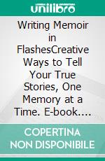 Writing Memoir in FlashesCreative Ways to Tell Your True Stories, One Memory at a Time. E-book. Formato EPUB ebook