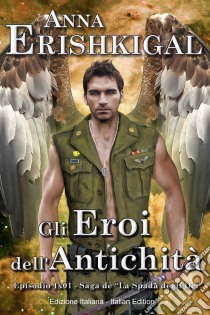 Gli Eroi dell’Antichità: Un Romanzo Breve (Edizione Italiana)Episodio 1x01 della saga “La Spada degli Dei” (prequel). E-book. Formato Mobipocket ebook di Anna Erishkigal