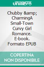 Chubby &amp; CharmingA Small-Town Curvy Girl Romance. E-book. Formato EPUB ebook