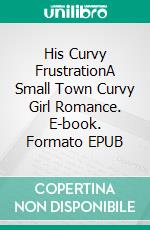 His Curvy FrustrationA Small Town Curvy Girl Romance. E-book. Formato EPUB ebook di Mary E Thompson