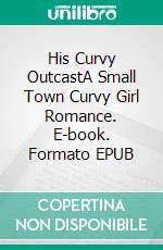 His Curvy OutcastA Small Town Curvy Girl Romance. E-book. Formato EPUB ebook di Mary E Thompson