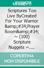 Scriptures Too Live ByCreated For Your Warrior &amp;#34;Prayer Room&amp;#34; ~ (100) Scripture Nuggets ~. E-book. Formato EPUB ebook