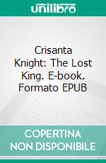 Crisanta Knight: The Lost King. E-book. Formato EPUB ebook