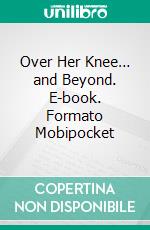 Over Her Knee… and Beyond. E-book. Formato Mobipocket ebook di Peter Moon