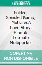 Folded, Spindled & MutilatedA Love Story. E-book. Formato Mobipocket ebook di Jurgen von Stuka