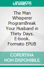 The Man Whisperer ProgramBreak Your Husband in Thirty Days. E-book. Formato EPUB ebook di Jon Zelig