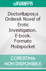 Doctor&apos;s OrdersA Novel of Erotic Investigation. E-book. Formato Mobipocket ebook