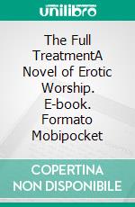 The Full TreatmentA Novel of Erotic Worship. E-book. Formato Mobipocket ebook di Imelda Stark