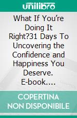 What If You’re Doing It Right?31 Days To Uncovering the Confidence and Happiness You Deserve. E-book. Formato EPUB ebook