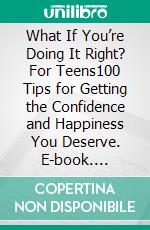 What If You’re Doing It Right? For Teens100 Tips for Getting the Confidence and Happiness You Deserve. E-book. Formato EPUB ebook