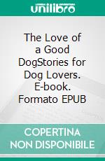 The Love of a Good DogStories for Dog Lovers. E-book. Formato EPUB ebook