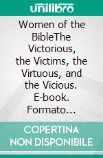 Women of the BibleThe Victorious, the Victims, the Virtuous, and the Vicious. E-book. Formato EPUB ebook di Peter DeHaan