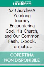 52 ChurchesA Yearlong Journey Encountering God, His Church, and Our Common Faith. E-book. Formato EPUB ebook di Peter DeHaan