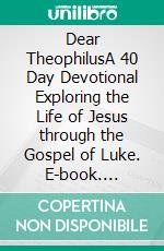 Dear TheophilusA 40 Day Devotional Exploring the Life of Jesus through the Gospel of Luke. E-book. Formato EPUB ebook