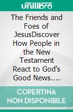 The Friends and Foes of JesusDiscover How People in the New Testament React to God’s Good News. E-book. Formato Mobipocket ebook