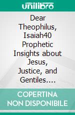 Dear Theophilus, Isaiah40 Prophetic Insights about Jesus, Justice, and Gentiles. E-book. Formato EPUB ebook