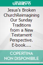 Jesus’s Broken ChurchReimagining Our Sunday Traditions from a New Testament Perspective. E-book. Formato EPUB