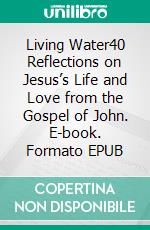 Living Water40 Reflections on Jesus’s Life and Love from the Gospel of John. E-book. Formato EPUB ebook di Peter DeHaan