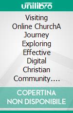 Visiting Online ChurchA Journey Exploring Effective Digital Christian Community. E-book. Formato EPUB ebook