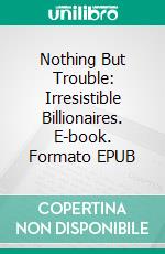 Nothing But Trouble: Irresistible Billionaires. E-book. Formato EPUB ebook di Ashley Bostock