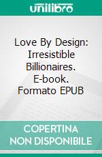 Love By Design: Irresistible Billionaires. E-book. Formato EPUB ebook di Ashley Bostock