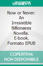 Now or Never: An Irresistible Billionaires Novella. E-book. Formato EPUB ebook di Ashley Bostock